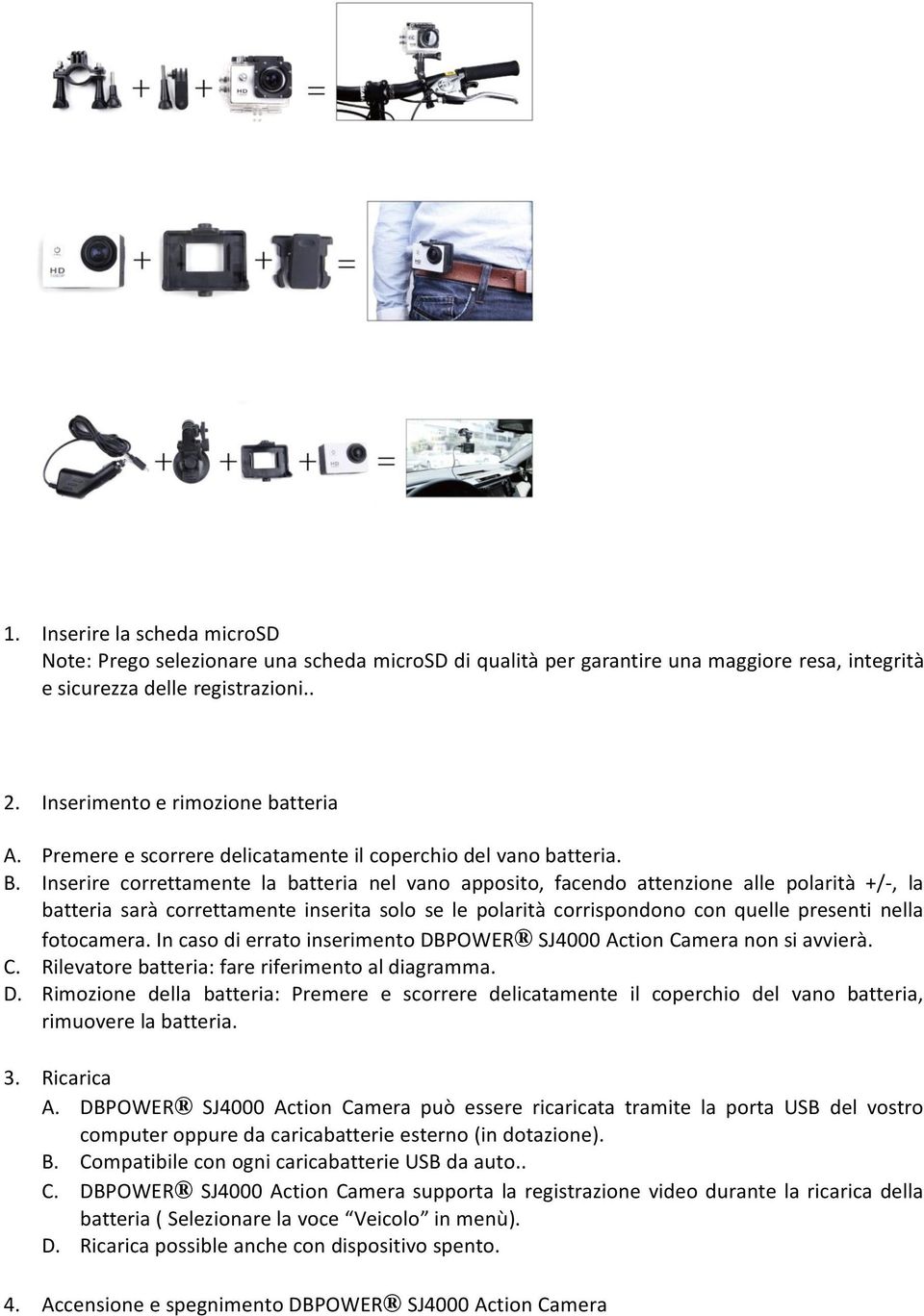 Inserire correttamente la batteria nel vano apposito, facendo attenzione alle polarità +/-, la batteria sarà correttamente inserita solo se le polarità corrispondono con quelle presenti nella