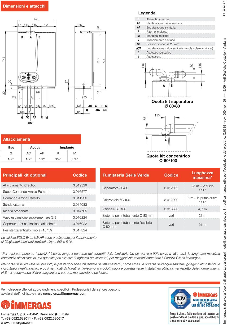 11236 Sonda esterna 3.1483 Kit aria propanata 3.1475 Vaso espansione supplementare (2 l) 3.16224 Copertura per aspirazione aria diretta 3.1622 Resistenza antigelo (fino a -15 C) 3.