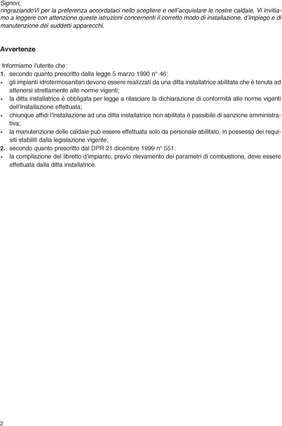 secondo quanto prescritto dalla legge 5 marzo 1990 n 46: * gli impianti idrotermosanitari devono essere realizzati da una ditta installatrice abilitata che è tenuta ad attenersi strettamente alle