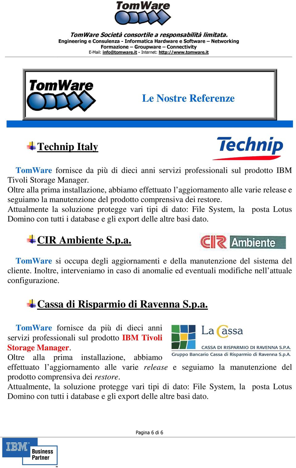 Attualmente la soluzione protegge vari tipi di dato: File System, la posta Lotus Domino con tutti i database e gli export delle altre basi dato. CIR Ambiente S.p.a. TomWare si occupa degli aggiornamenti e della manutenzione del sistema del cliente.