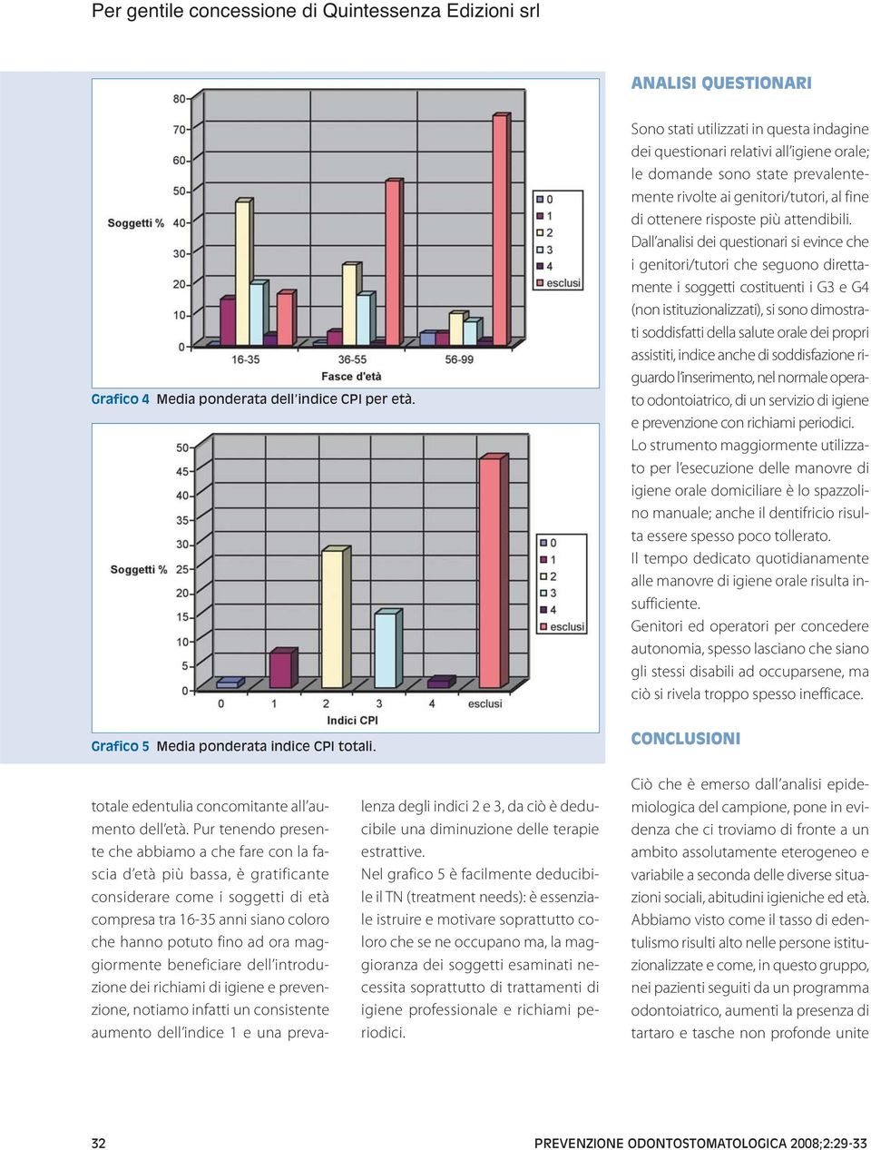 Dall analisi dei questionari si evince che i genitori/tutori che seguono direttamente i soggetti costituenti i G3 e G4 (non istituzionalizzati), si sono dimostrati soddisfatti della salute orale dei