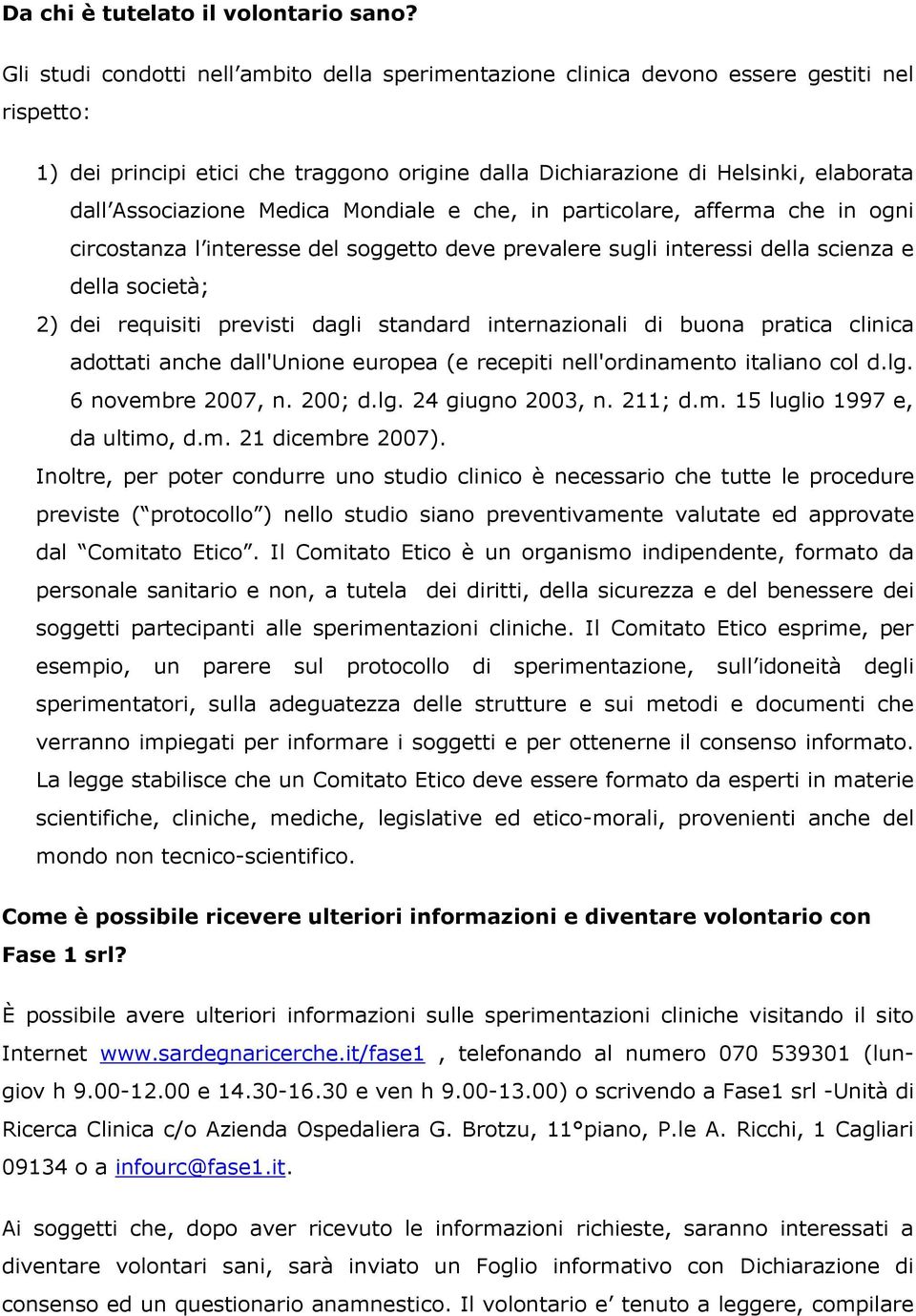 Associazione Medica Mondiale e che, in particolare, afferma che in ogni circostanza l interesse del soggetto deve prevalere sugli interessi della scienza e della società; 2) dei requisiti previsti