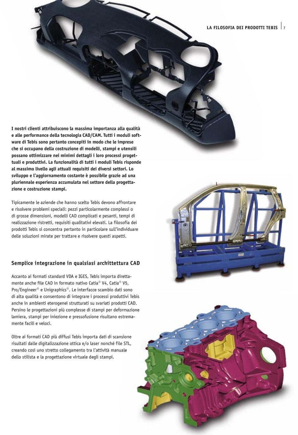 progettuali e produttivi. La funzionalità di tutti i moduli Tebis risponde al massimo livello agli attuali requisiti dei diversi settori.