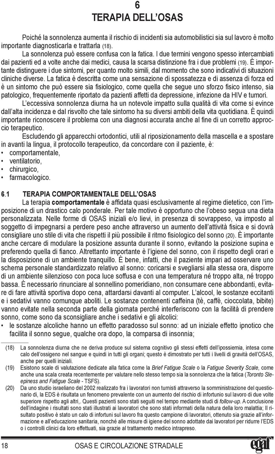 È importante distinguere i due sintomi, per quanto molto simili, dal momento che sono indicativi di situazioni cliniche diverse.