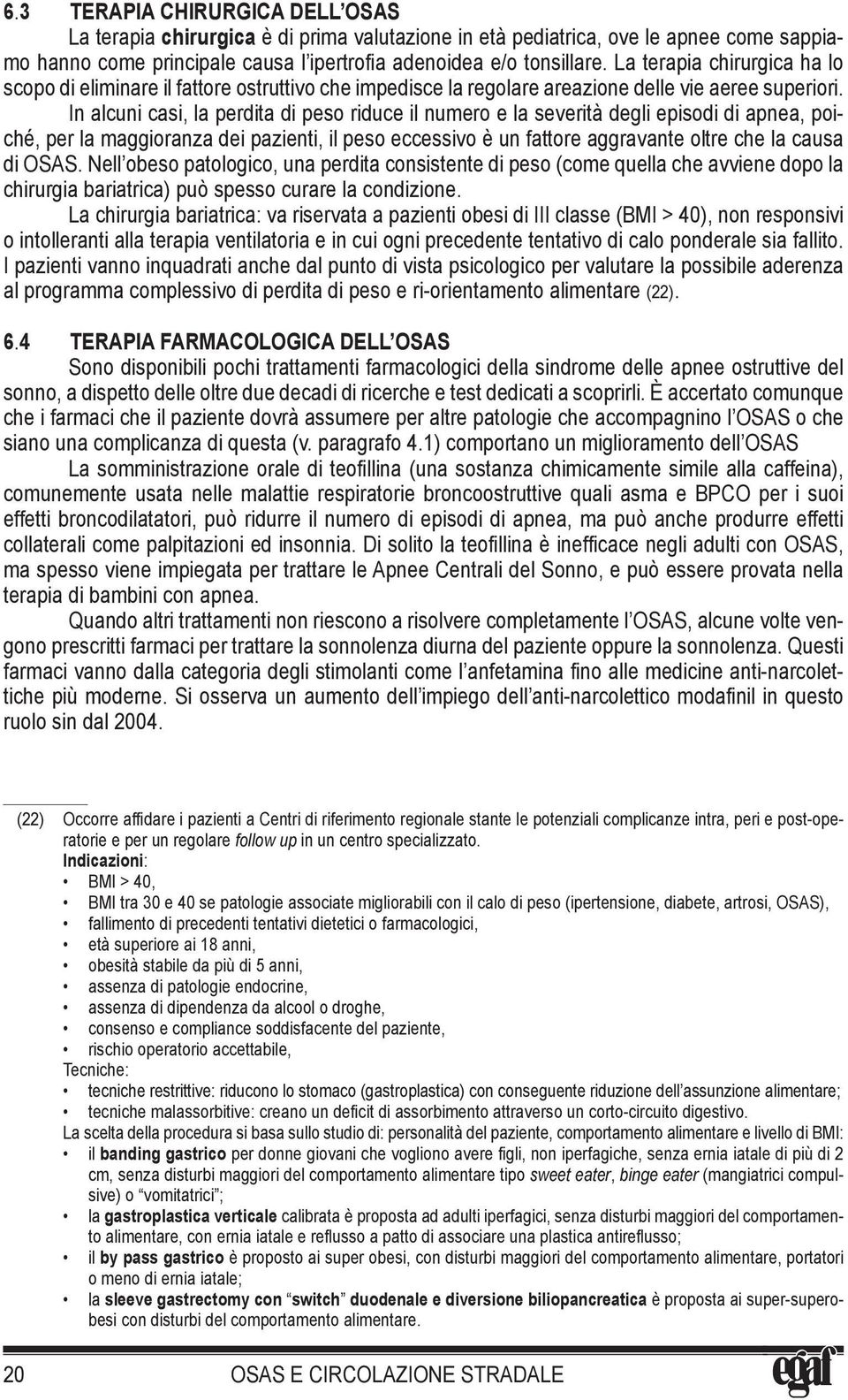 In alcuni casi, la perdita di peso riduce il numero e la severità degli episodi di apnea, poiché, per la maggioranza dei pazienti, il peso eccessivo è un fattore aggravante oltre che la causa di OSAS.