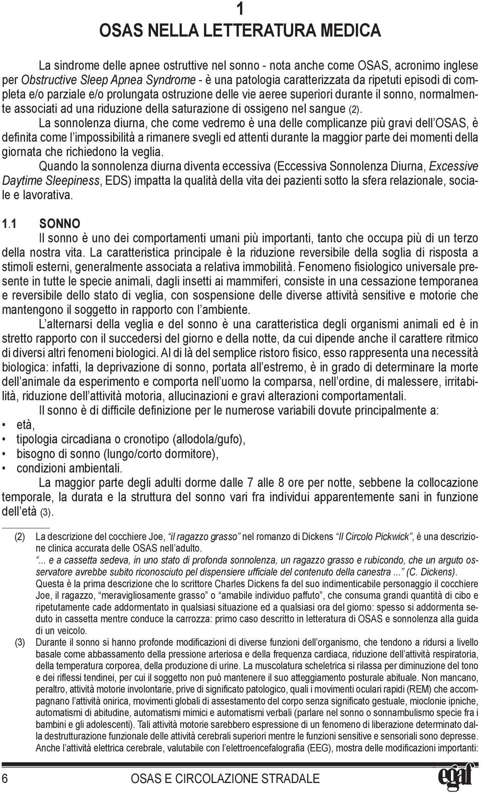 La sonnolenza diurna, che come vedremo è una delle complicanze più gravi dell OSAS, è definita come l impossibilità a rimanere svegli ed attenti durante la maggior parte dei momenti della giornata