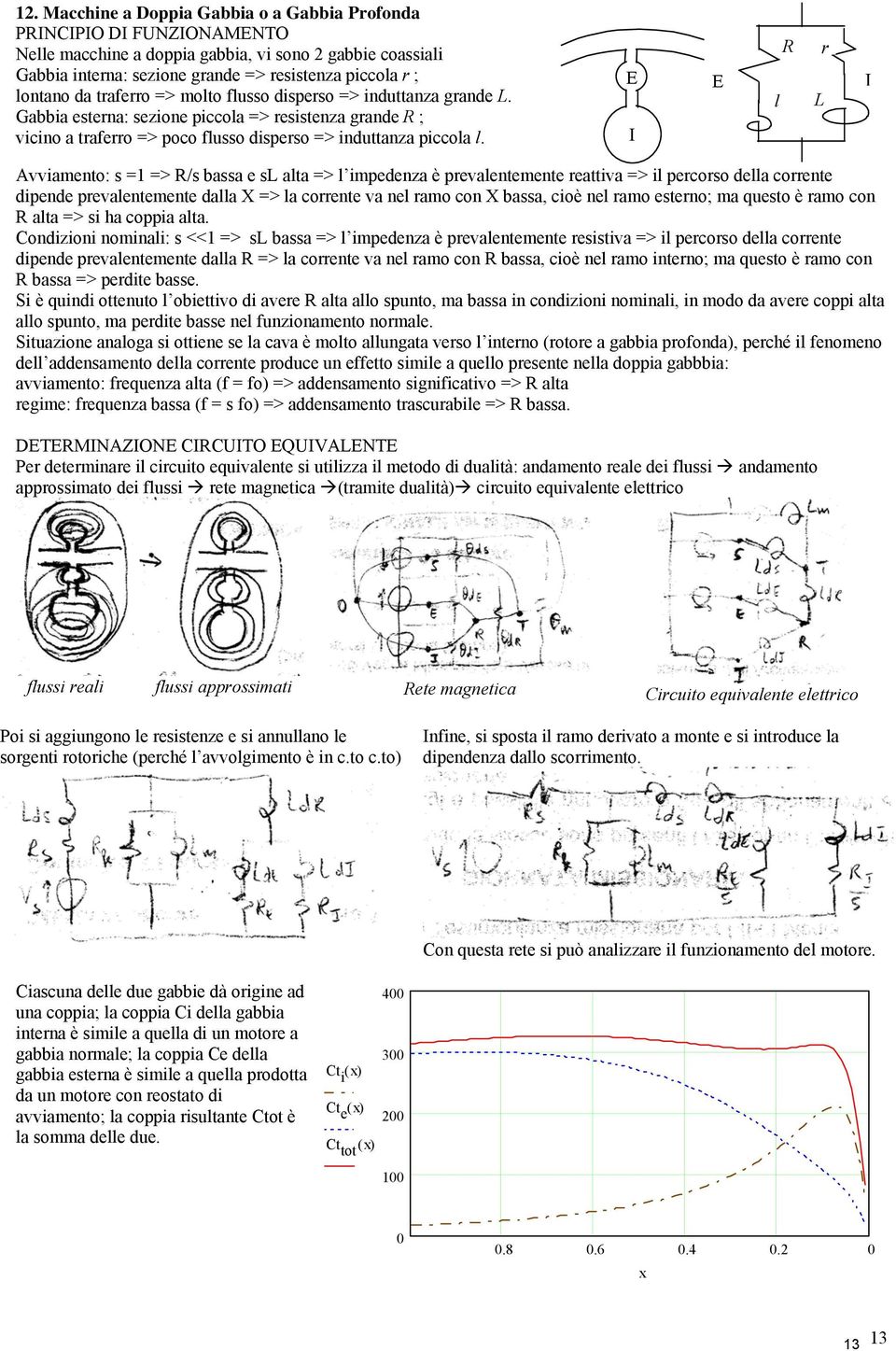 E I E l R L r I Avviamento: s =1 => R/s bassa e sl alta => l impedenza è prevalentemente reattiva => il percorso della corrente dipende prevalentemente dalla X => la corrente va nel ramo con X bassa,