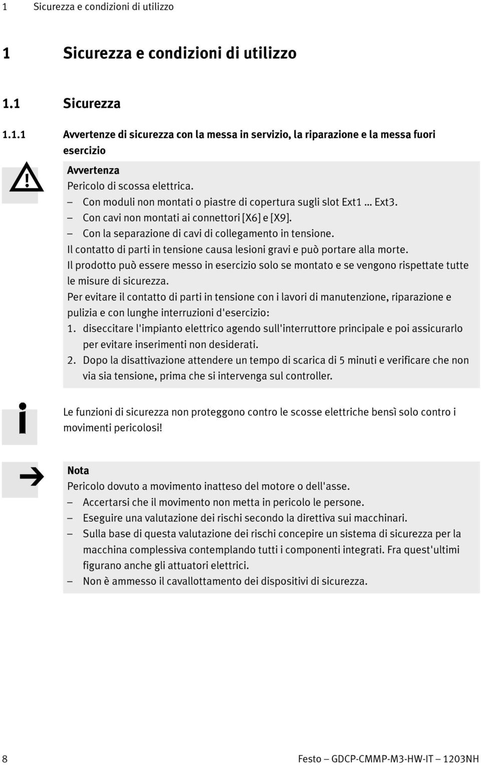 Il contatto di parti in tensione causa lesioni gravi e può portare alla morte. Il prodotto può essere messo in esercizio solo se montato e se vengono rispettate tutte le misure di sicurezza.