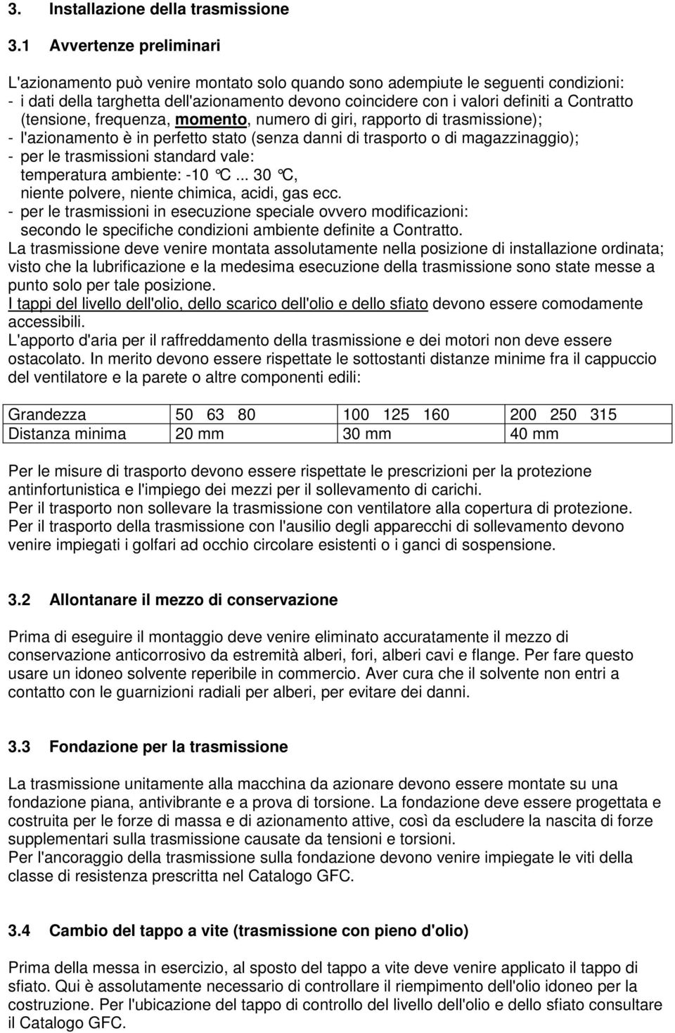 Contratto (tensione, frequenza, momento, numero di giri, rapporto di trasmissione); - l'azionamento è in perfetto stato (senza danni di trasporto o di magazzinaggio); - per le trasmissioni standard