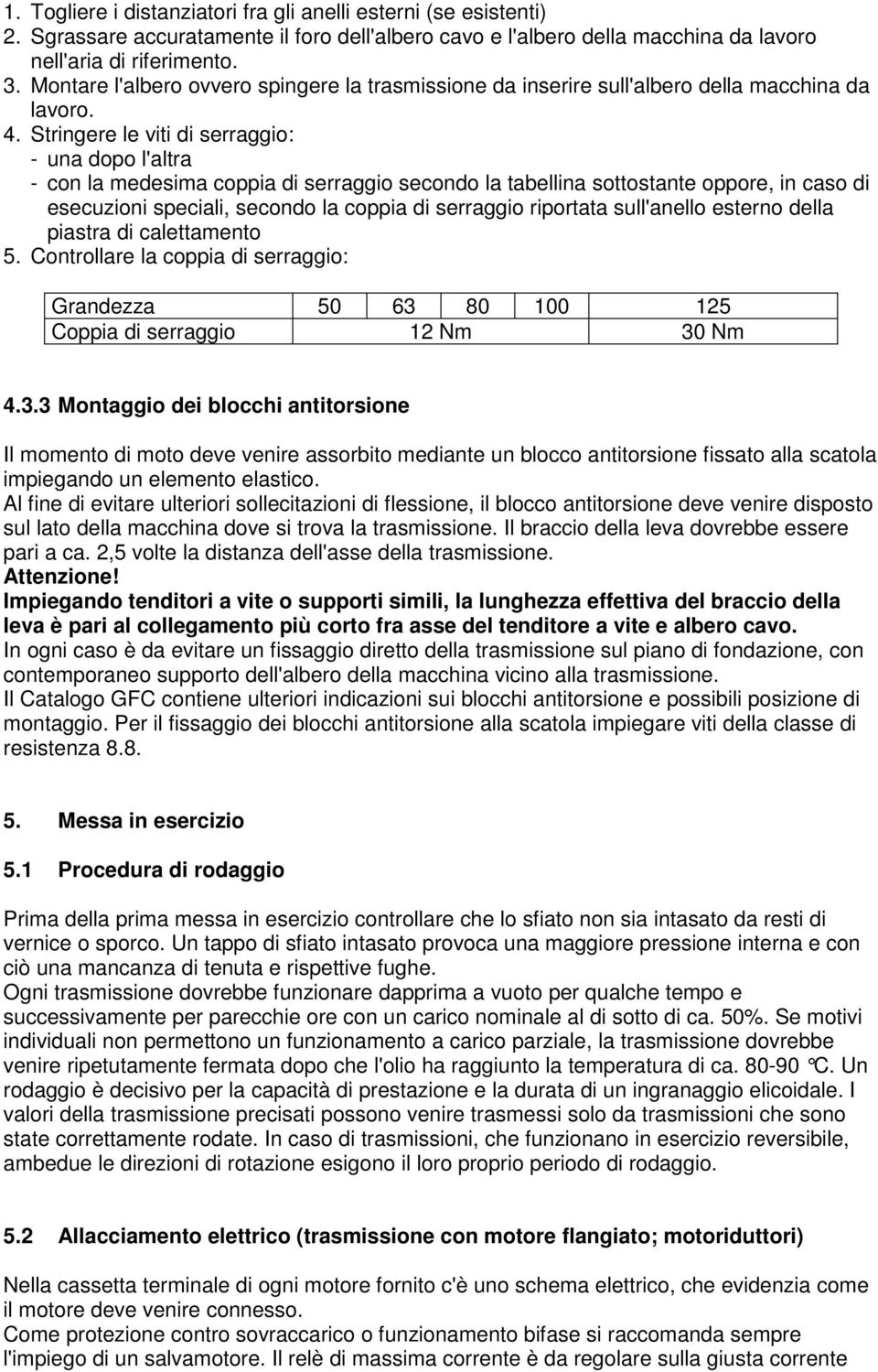 Stringere le viti di serraggio: - una dopo l'altra - con la medesima coppia di serraggio secondo la tabellina sottostante oppore, in caso di esecuzioni speciali, secondo la coppia di serraggio