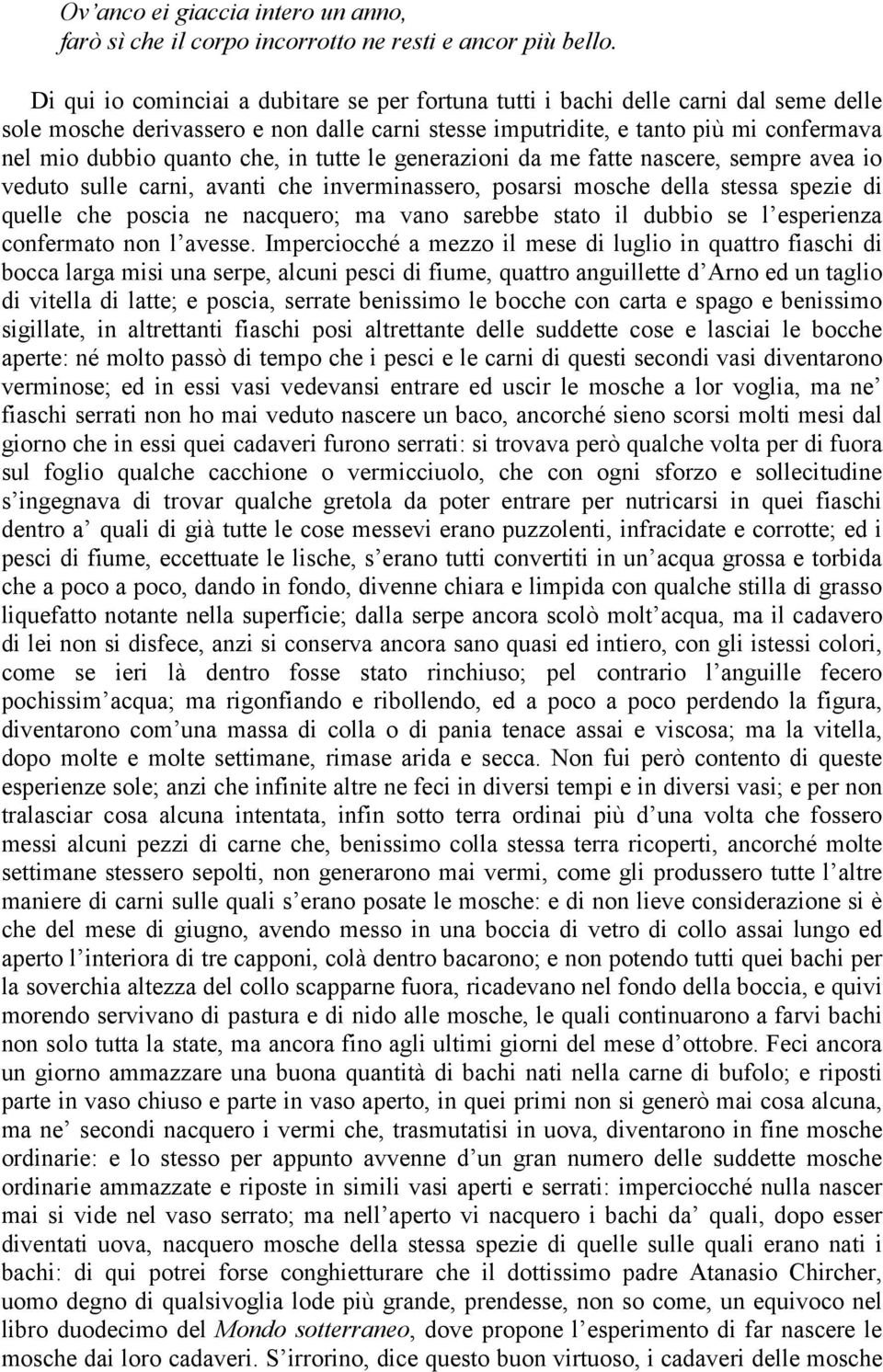 che, in tutte le generazioni da me fatte nascere, sempre avea io veduto sulle carni, avanti che inverminassero, posarsi mosche della stessa spezie di quelle che poscia ne nacquero; ma vano sarebbe