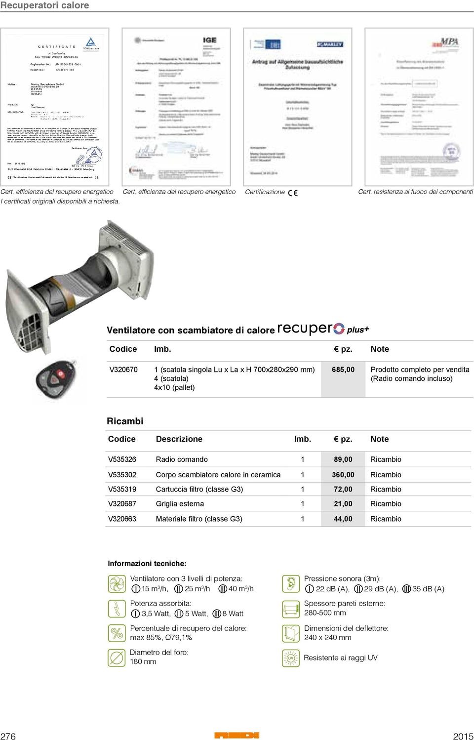 Note V320670 1 (scatola singola Lu x La x H 700x280x290 mm) 4 (scatola) 4x10 (pallet) 685,00 Prodotto completo per vendita (Radio comando incluso) Ricambi Codice Descrizione Imb. pz.