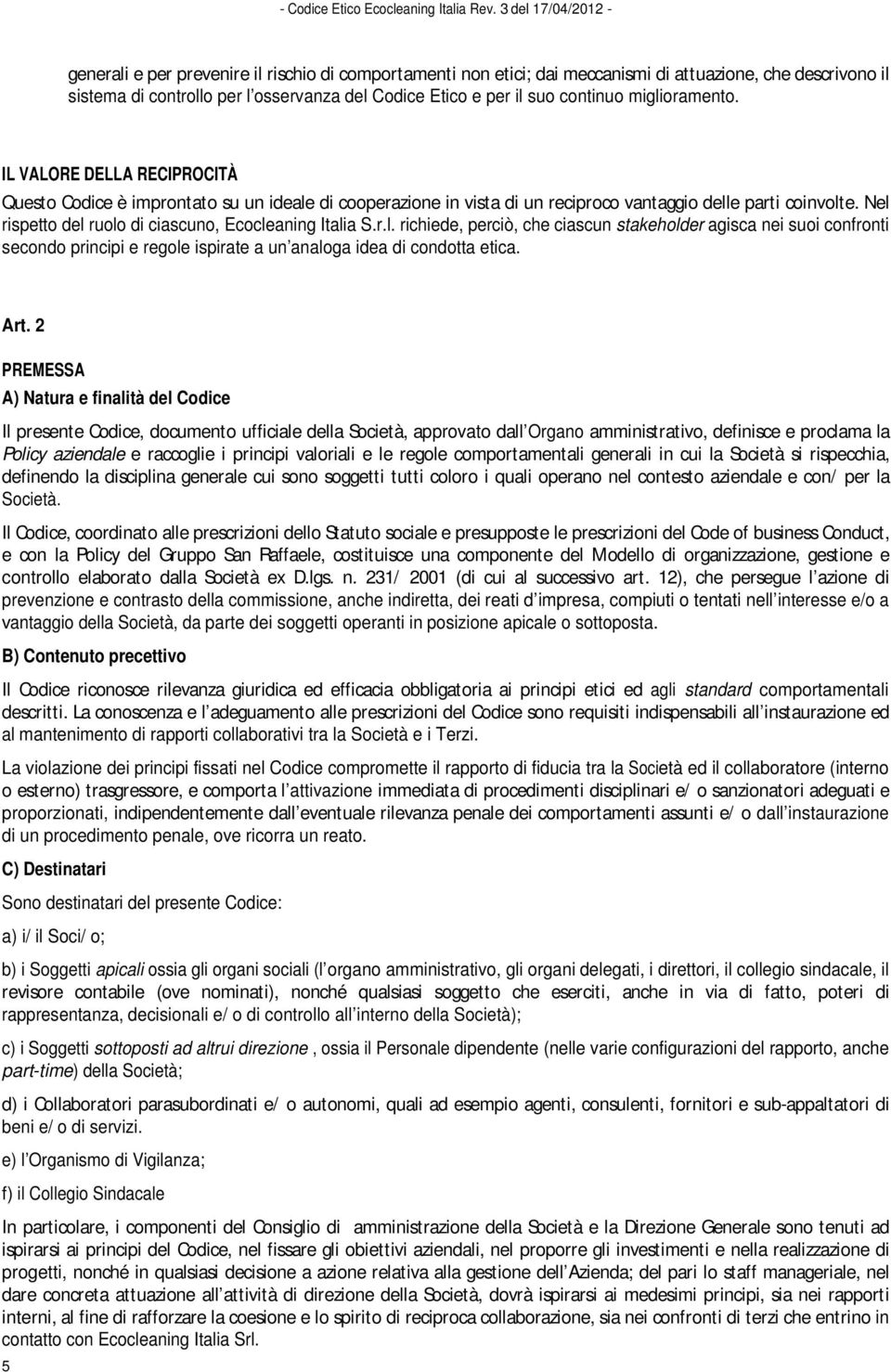 Nel rispetto del ruolo di ciascuno, Ecocleaning Italia S.r.l. richiede, perciò, che ciascun stakeholder agisca nei suoi confronti secondo principi e regole ispirate a un analoga idea di condotta etica.