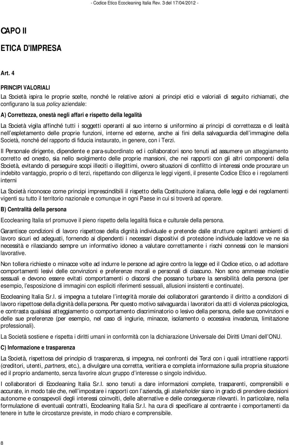 onestà negli affari e rispetto della legalità La Società vigila affinché tutti i soggetti operanti al suo interno si uniformino ai principi di correttezza e di lealtà nell espletamento delle proprie