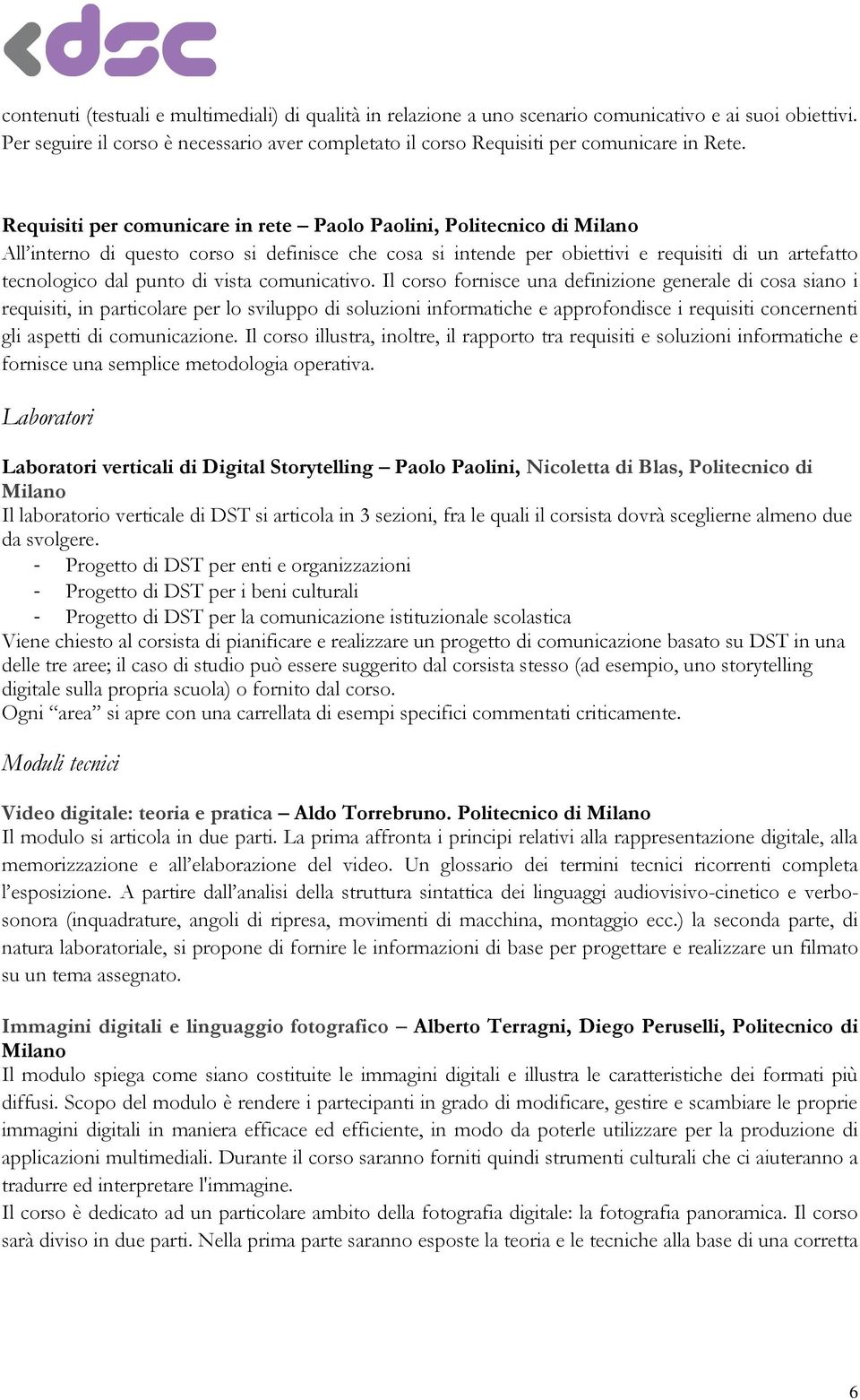 Requisiti per comunicare in rete Paolo Paolini, Politecnico di Milano All interno di questo corso si definisce che cosa si intende per obiettivi e requisiti di un artefatto tecnologico dal punto di