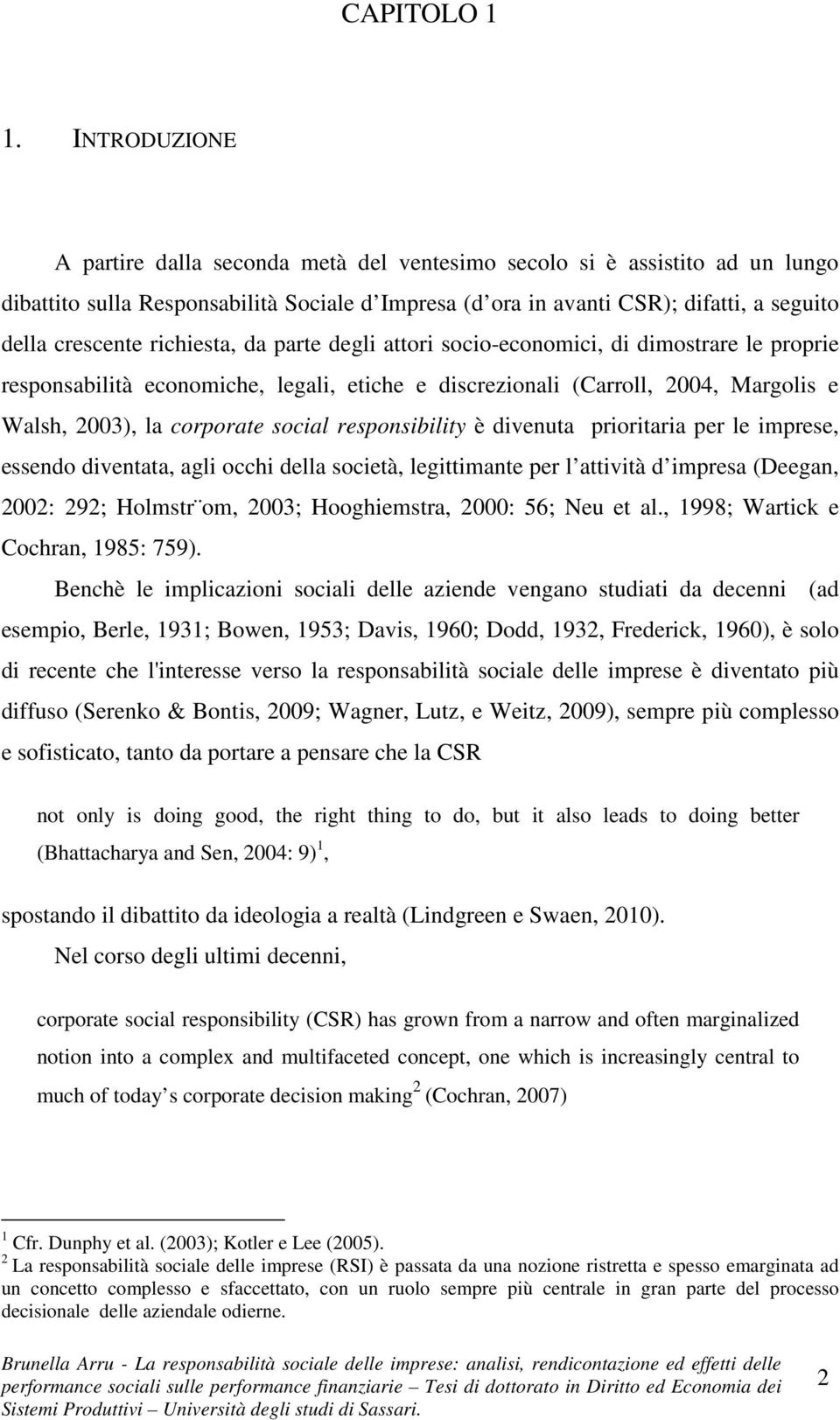 richiesta, da parte degli attori socio-economici, di dimostrare le proprie responsabilità economiche, legali, etiche e discrezionali (Carroll, 2004, Margolis e Walsh, 2003), la corporate social