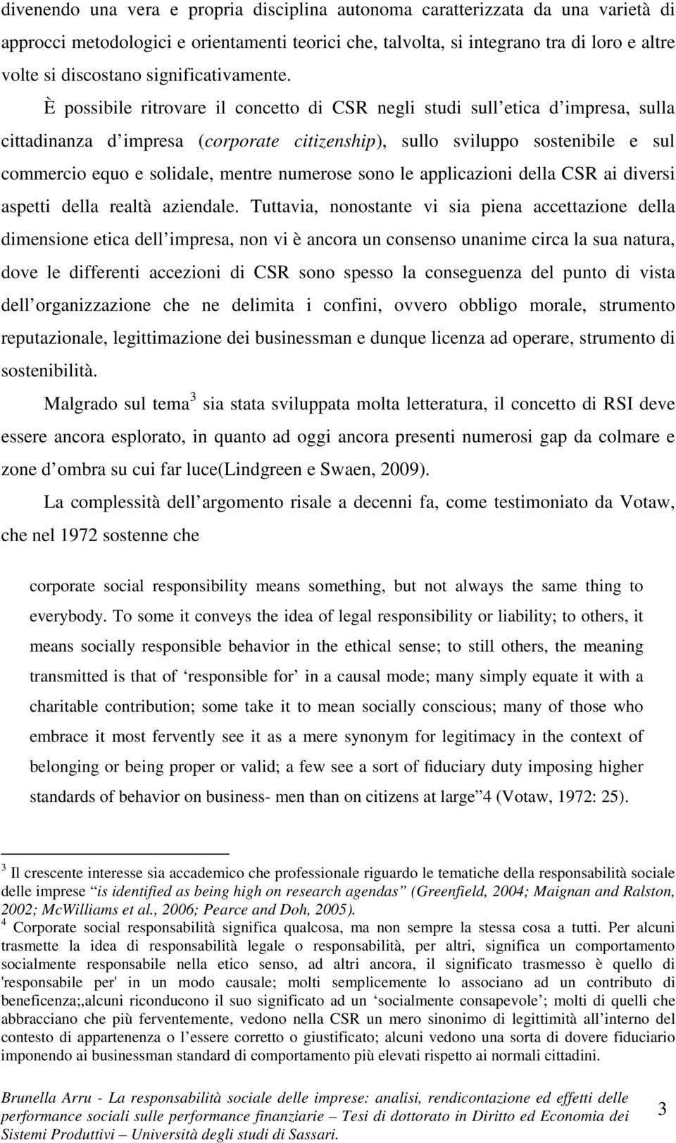 È possibile ritrovare il concetto di CSR negli studi sull etica d impresa, sulla cittadinanza d impresa (corporate citizenship), sullo sviluppo sostenibile e sul commercio equo e solidale, mentre