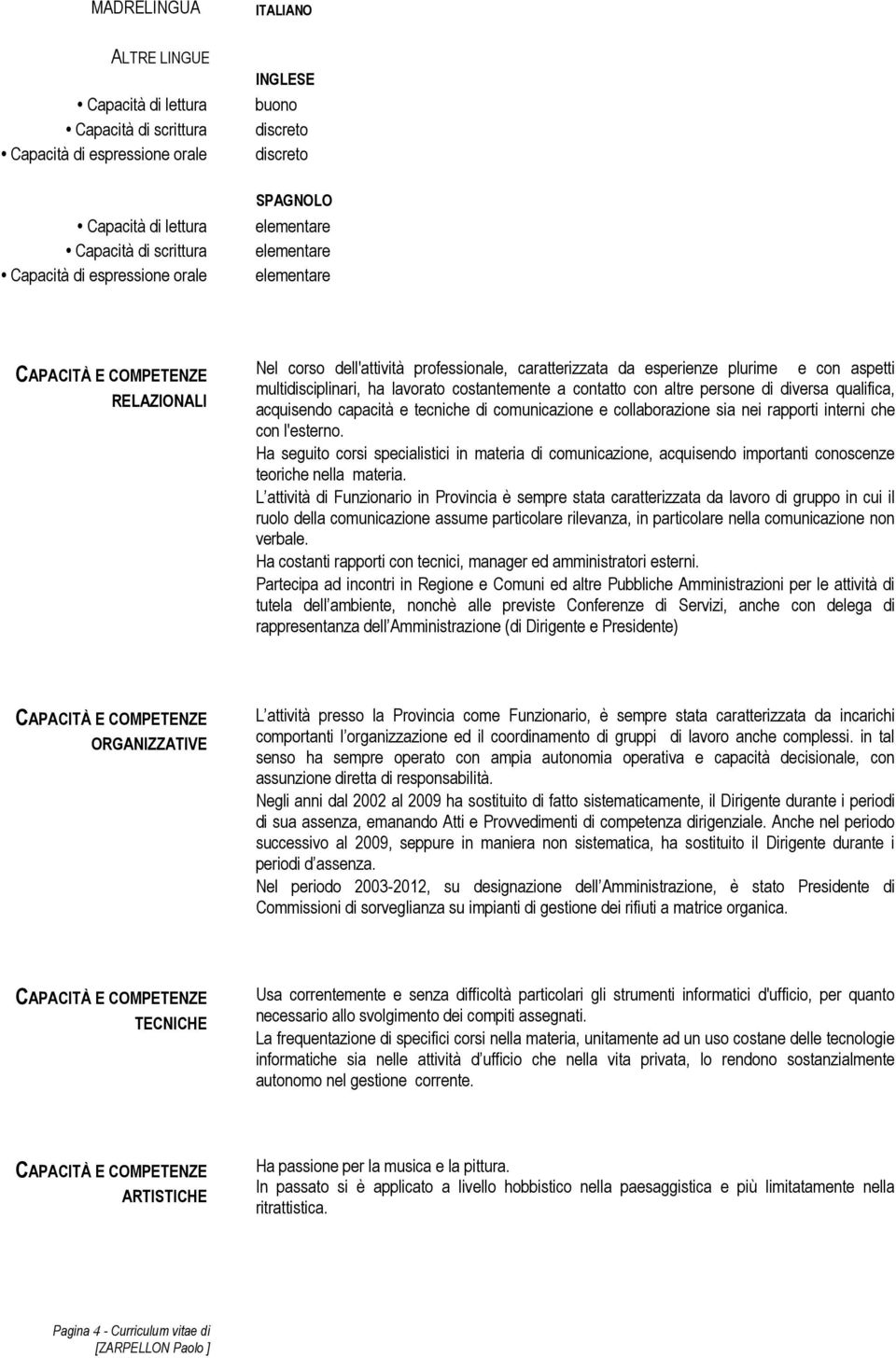 costantemente a contatto con altre persone di diversa qualifica, acquisendo capacità e tecniche di comunicazione e collaborazione sia nei rapporti interni che con l'esterno.