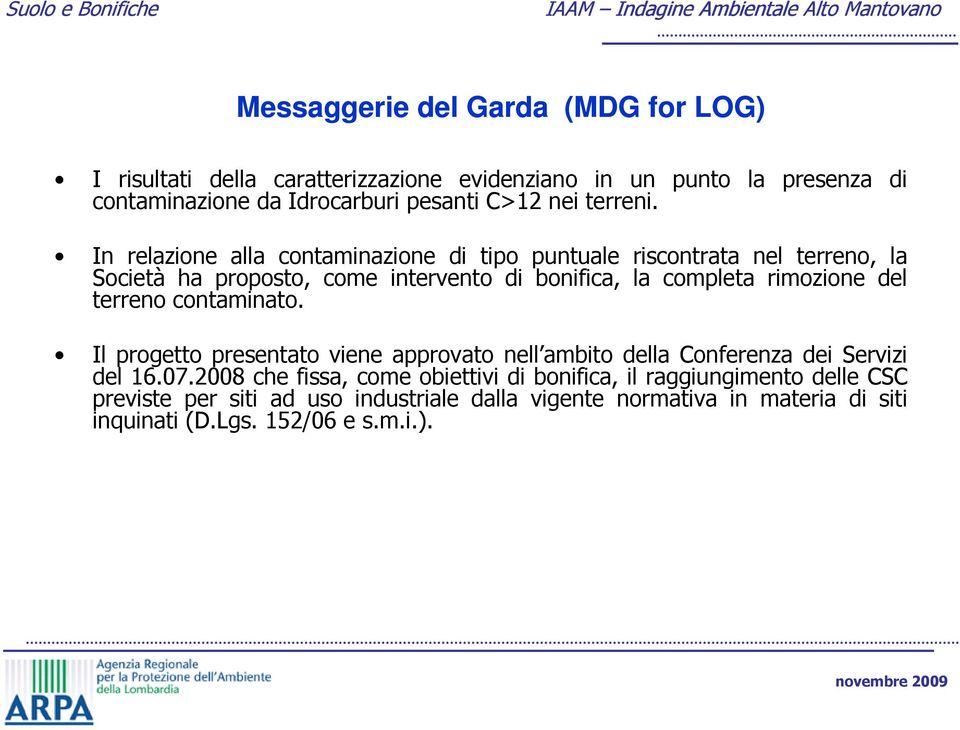 In relazione alla contaminazione di tipo puntuale riscontrata nel terreno, la Società ha proposto, come intervento di bonifica, la completa rimozione del