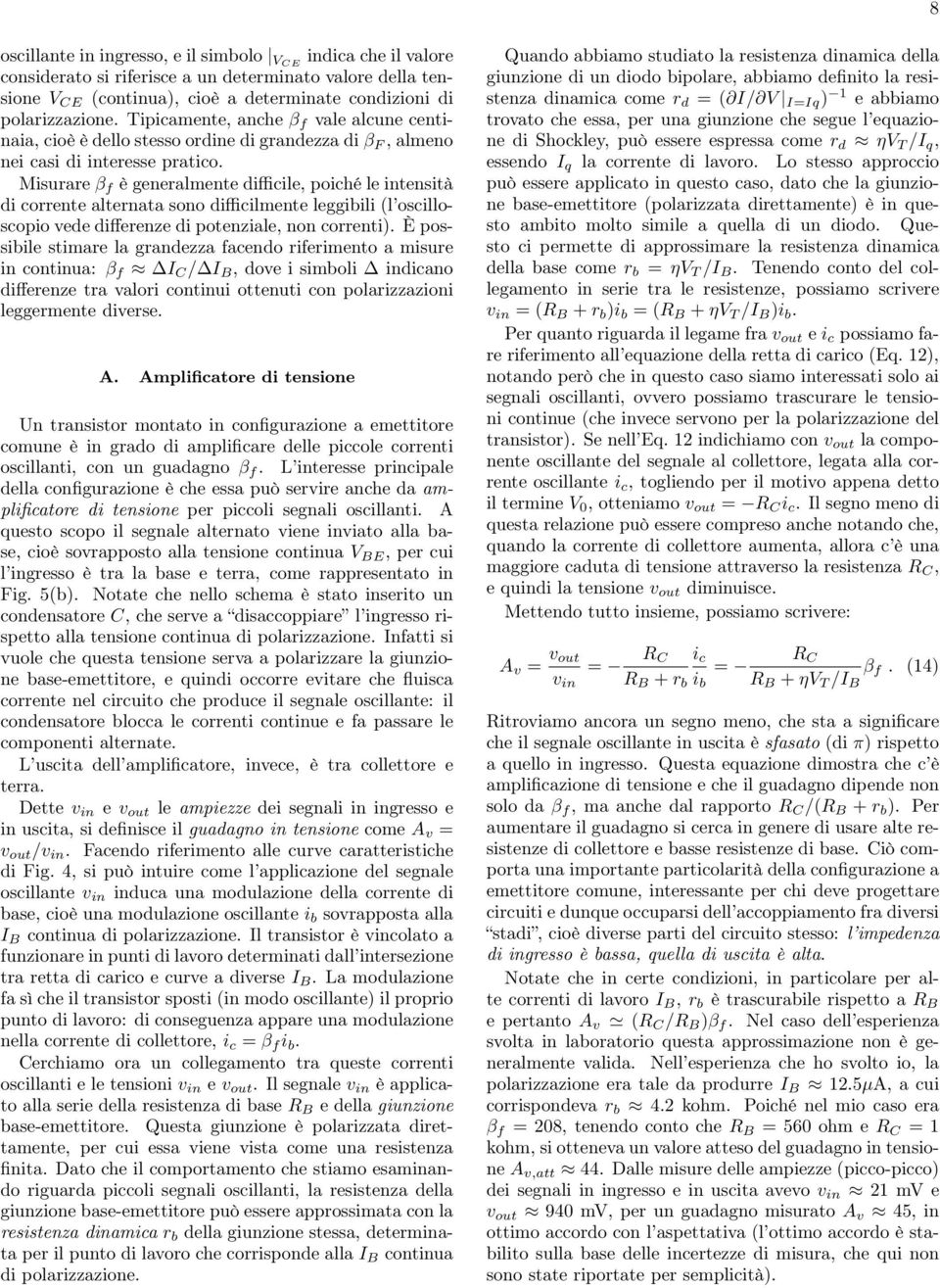 Misurare β f è generalmente difficile, poiché le intensità di corrente alternata sono difficilmente leggibili (l oscilloscopio vede differenze di potenziale, non correnti).