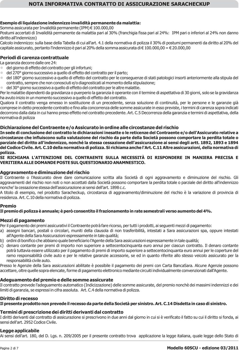 della Tabella di cui all'art. 4.1 della normativa di polizza il 30% di postumi permanenti da diritto al 20% del capitale assicurato, pertanto l'indennizzo è pari al 20% della somma assicurata di 100.