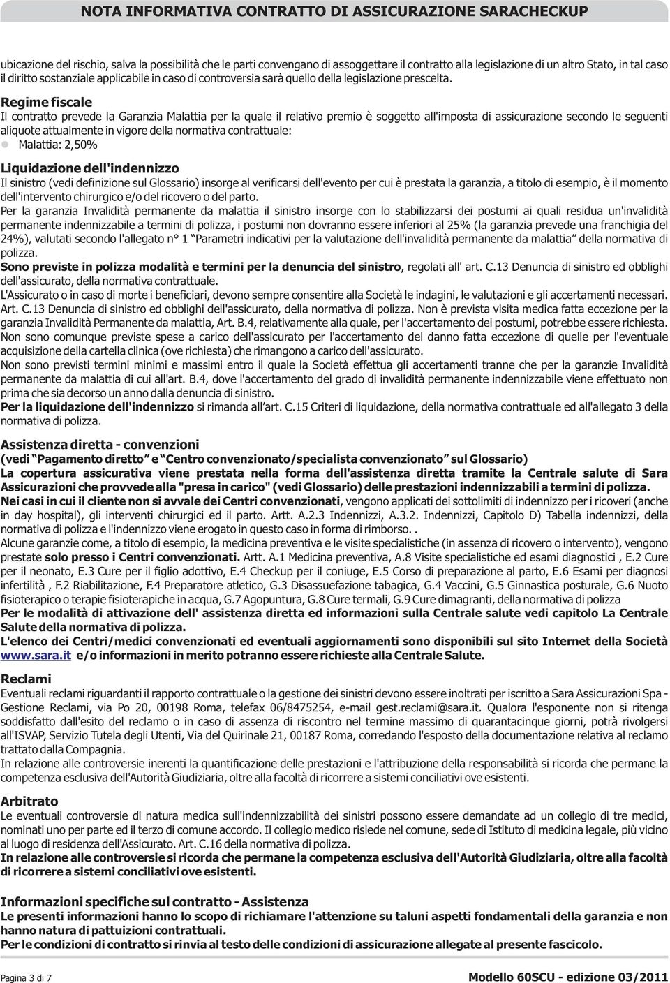 Regime fiscale Il contratto prevede la Garanzia Malattia per la quale il relativo premio è soggetto all'imposta di assicurazione secondo le seguenti aliquote attualmente in vigore della normativa