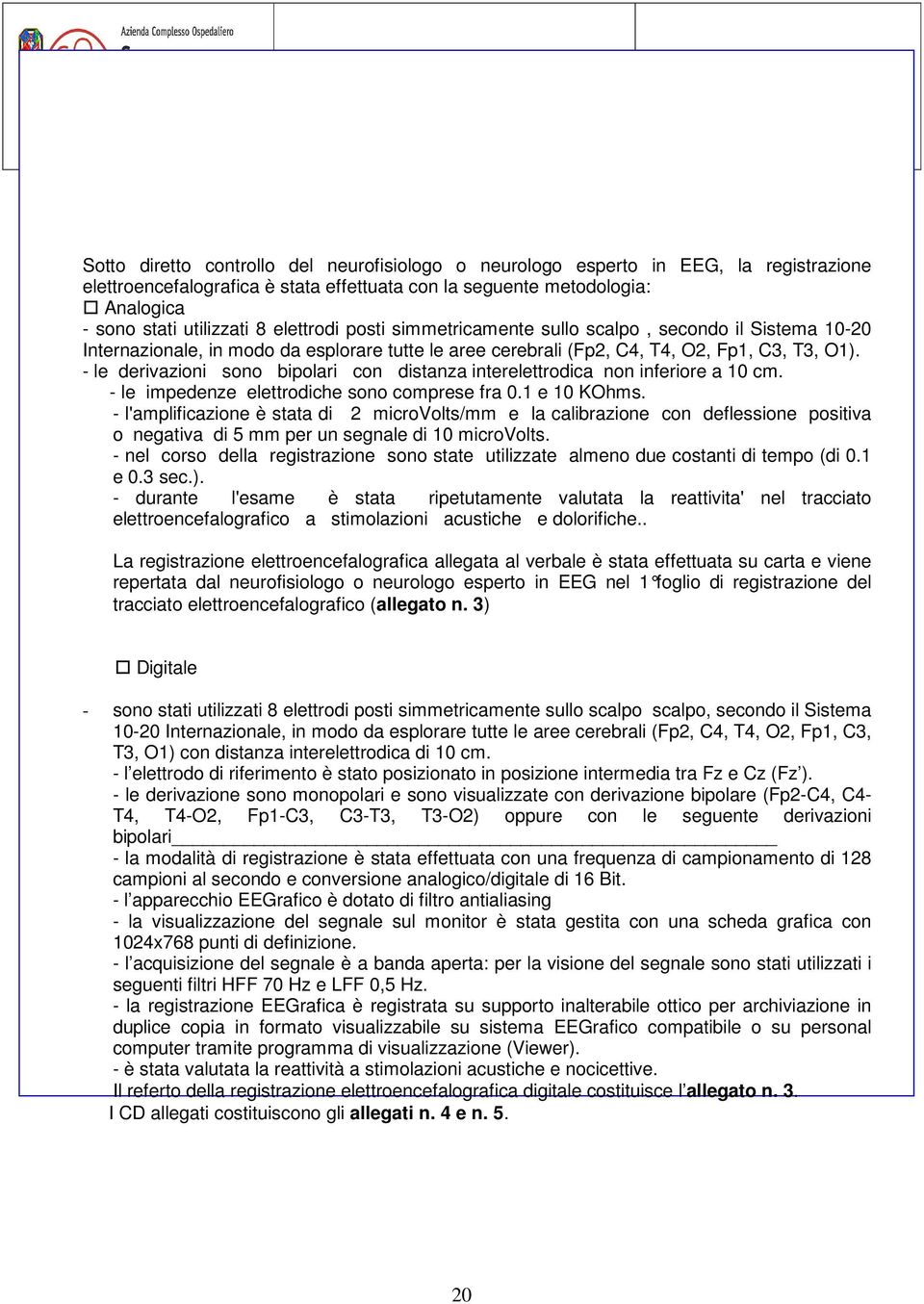 - le derivazioni sono bipolari con distanza interelettrodica non inferiore a 10 cm. - le impedenze elettrodiche sono comprese fra 0.1 e 10 KOhms.