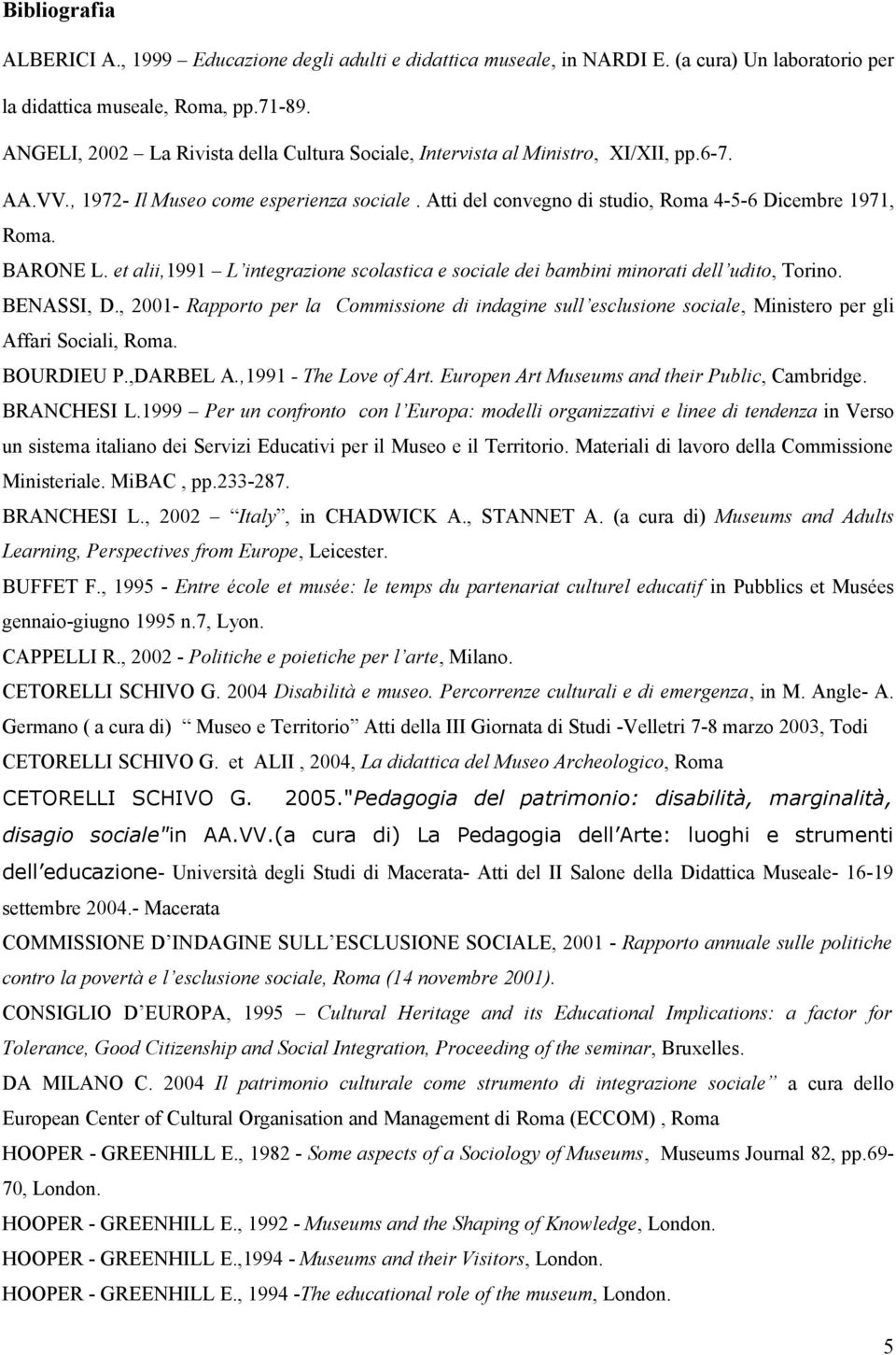 BARONE L. et alii,1991 L integrazione scolastica e sociale dei bambini minorati dell udito, Torino. BENASSI, D.