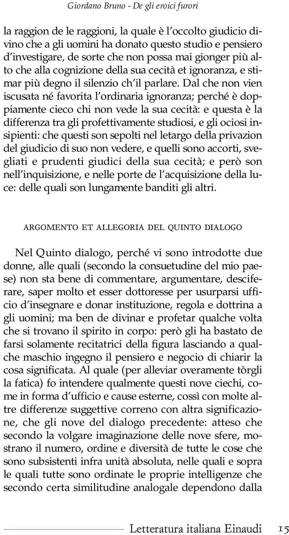 Dal che non vien iscusata né favorita l ordinaria ignoranza; perché è doppiamente cieco chi non vede la sua cecità: e questa è la differenza tra gli profettivamente studiosi, e gli ociosi insipienti: