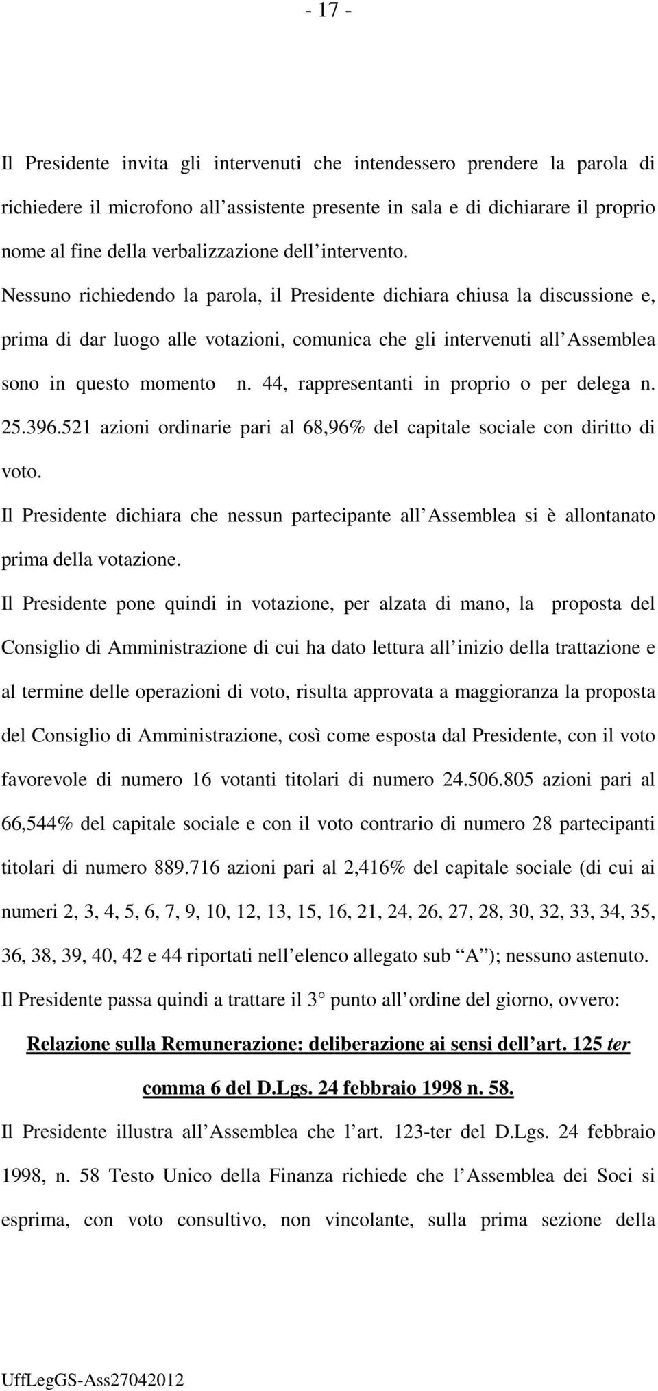 Nessuno richiedendo la parola, il Presidente dichiara chiusa la discussione e, prima di dar luogo alle votazioni, comunica che gli intervenuti all Assemblea sono in questo momento n.