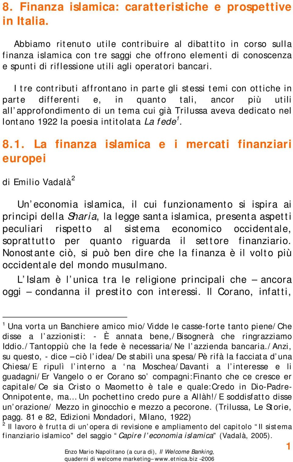 I tre contributi affrontano in parte gli stessi temi con ottiche in parte differenti e, in quanto tali, ancor più utili all approfondimento di un tema cui già Trilussa aveva dedicato nel lontano 1922