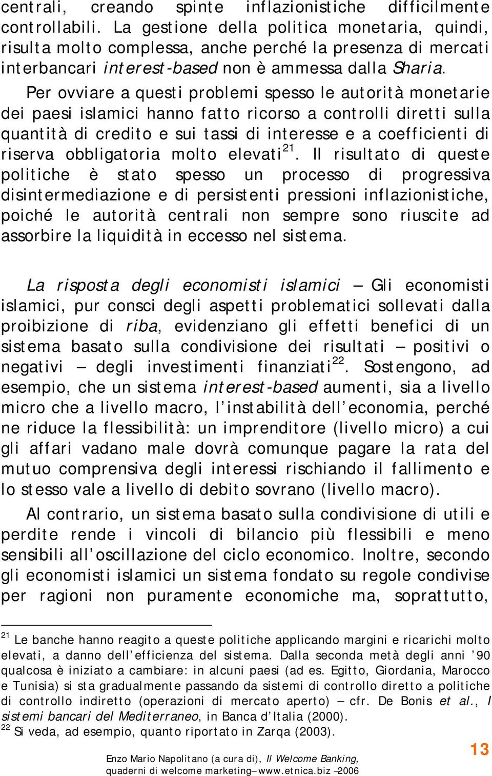 Per ovviare a questi problemi spesso le autorità monetarie dei paesi islamici hanno fatto ricorso a controlli diretti sulla quantità di credito e sui tassi di interesse e a coefficienti di riserva