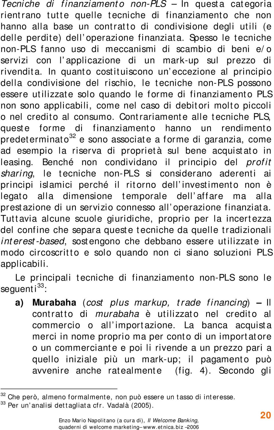 In quanto costituiscono un eccezione al principio della condivisione del rischio, le tecniche non-pls possono essere utilizzate solo quando le forme di finanziamento PLS non sono applicabili, come