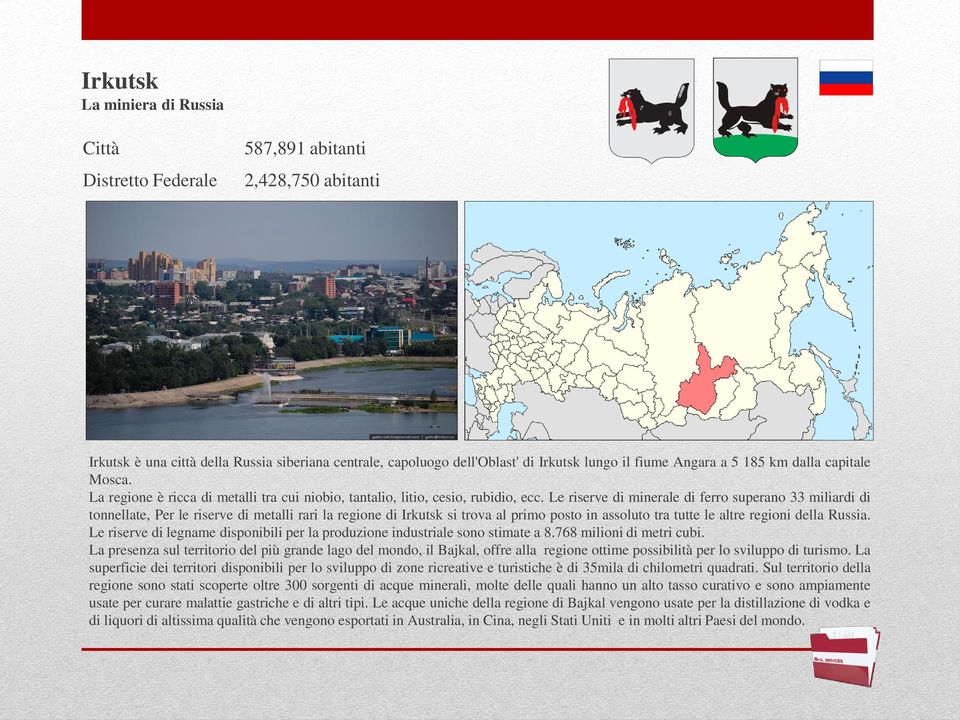 Le riserve di minerale di ferro superano 33 miliardi di tonnellate, Per le riserve di metalli rari la regione di Irkutsk si trova al primo posto in assoluto tra tutte le altre regioni della Russia.