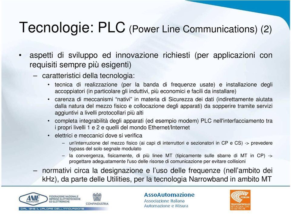 Sicurezza dei dati (indirettamente aiutata dalla natura del mezzo fisico e collocazione degli apparati) da sopperire tramite servizi aggiuntivi a livelli protocollari più alti completa integrabilità