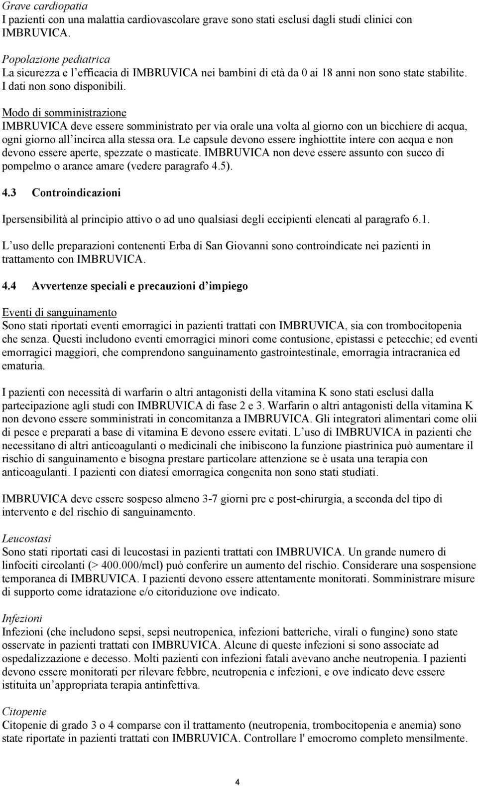 Modo di somministrazione IMBRUVICA deve essere somministrato per via orale una volta al giorno con un bicchiere di acqua, ogni giorno all incirca alla stessa ora.