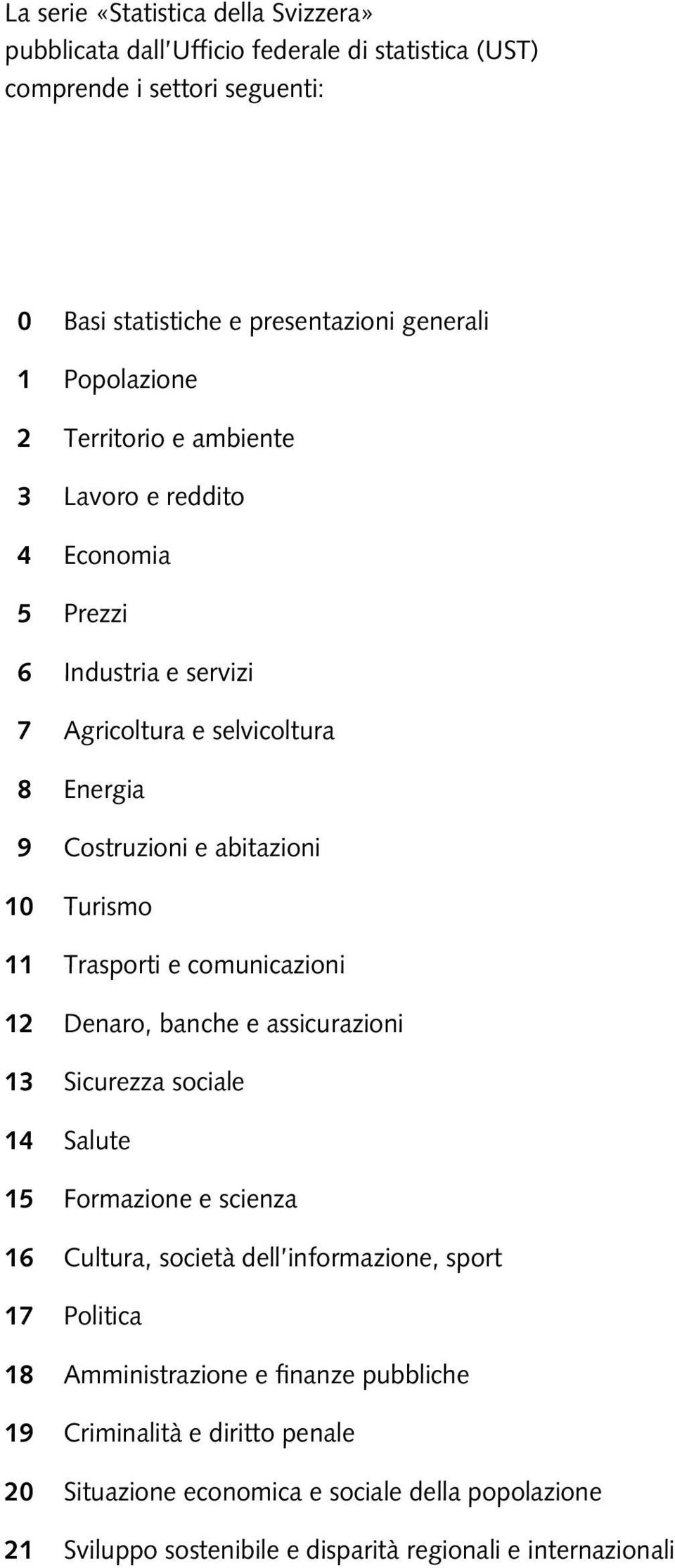 11 Trasporti e comunicazioni 12 Denaro, b e assicurazioni 13 Sicurezza sociale 14 Salute 15 Formazione e scienza 16 Cultura, società dell informazione, sport 17 Politica 18