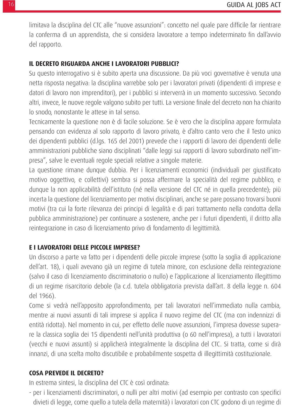 Da più voci governative è venuta una netta risposta negativa: la disciplina varrebbe solo per i lavoratori privati (dipendenti di imprese e datori di lavoro non imprenditori), per i pubblici si