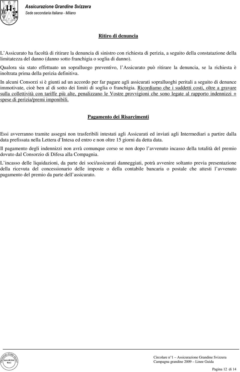 In alcuni Consorzi si è giunti ad un accordo per far pagare agli assicurati sopralluoghi peritali a seguito di denunce immotivate, cioè ben al di sotto dei limiti di soglia o franchigia.