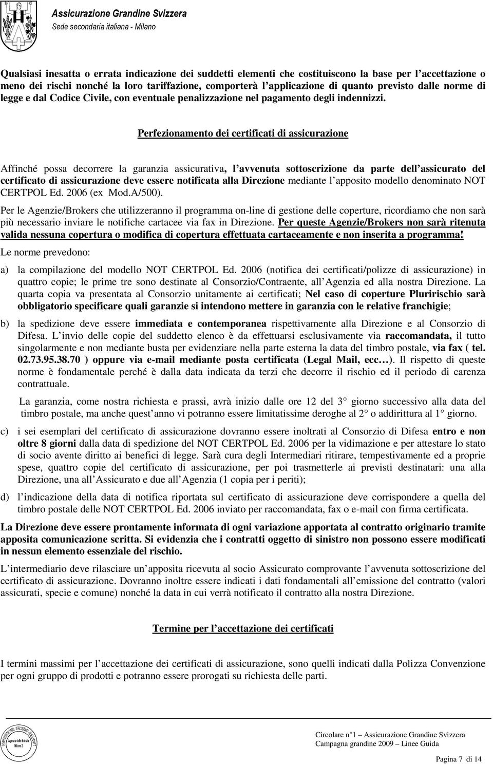 Perfezionamento dei certificati di assicurazione Affinché possa decorrere la garanzia assicurativa, l avvenuta sottoscrizione da parte dell assicurato del certificato di assicurazione deve essere