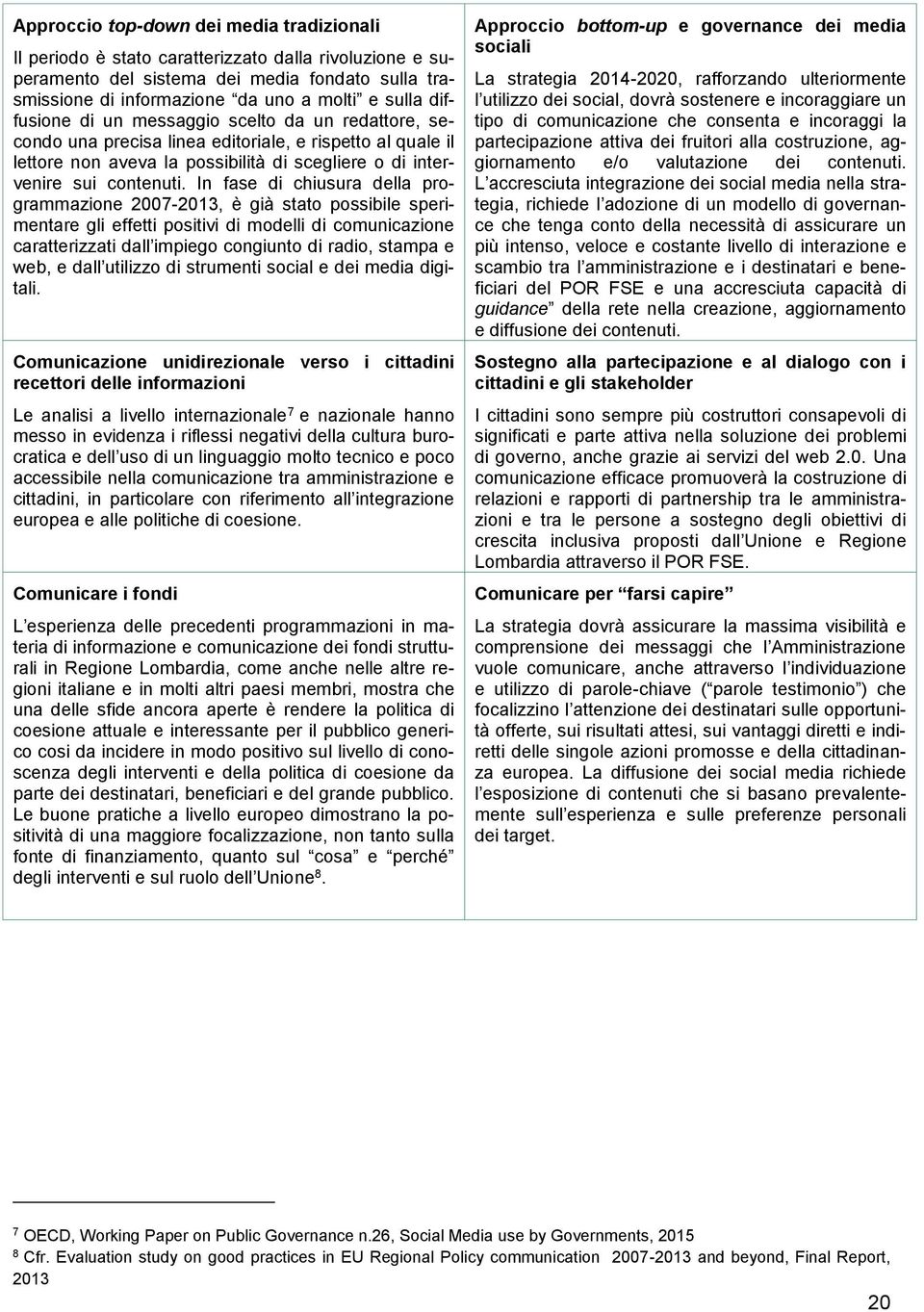 In fase di chiusura della programmazione 2007-2013, è già stato possibile sperimentare gli effetti positivi di modelli di comunicazione caratterizzati dall impiego congiunto di radio, stampa e web, e