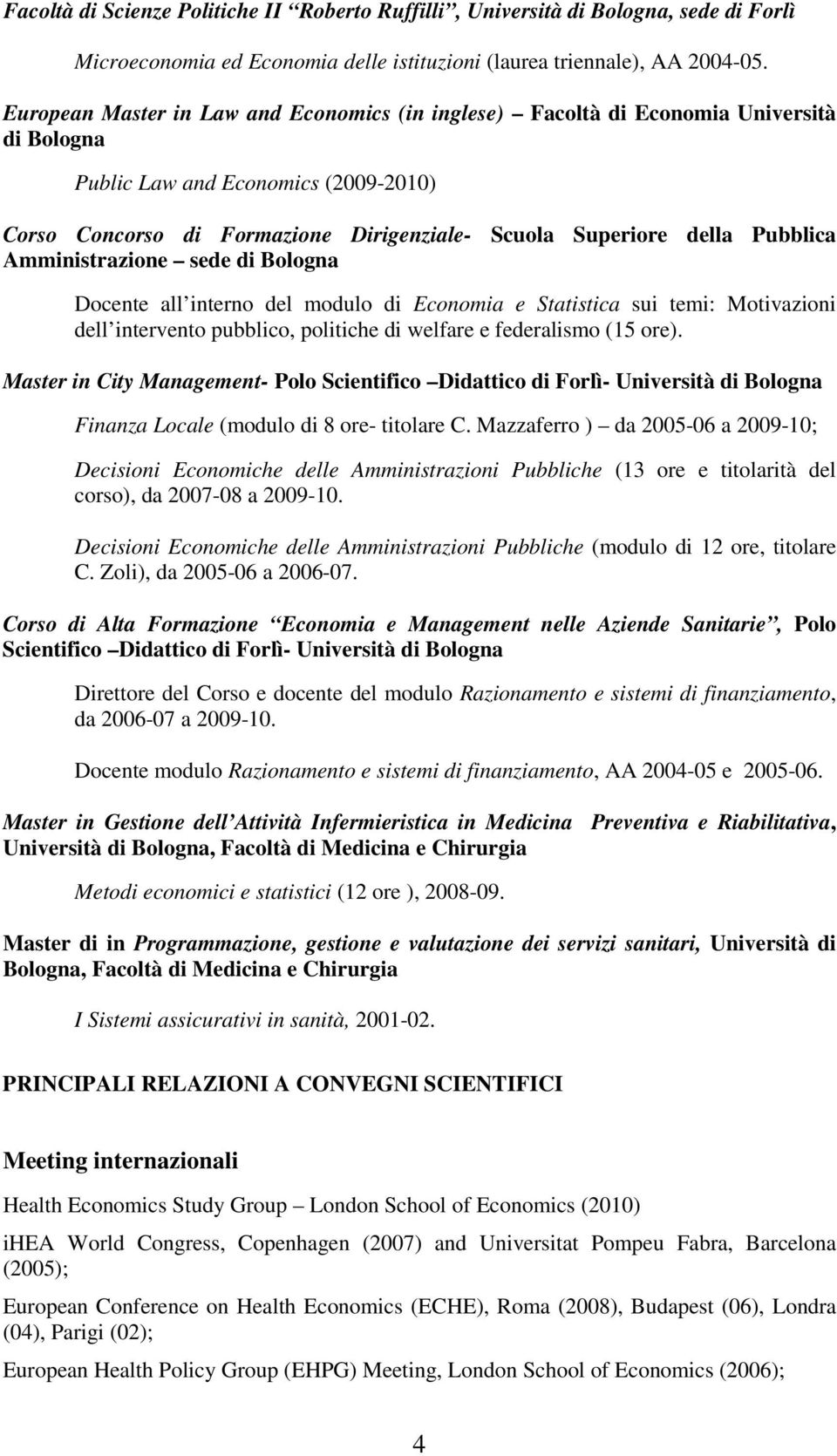 Pubblica Amministrazione sede di Bologna Docente all interno del modulo di Economia e Statistica sui temi: Motivazioni dell intervento pubblico, politiche di welfare e federalismo (15 ore).