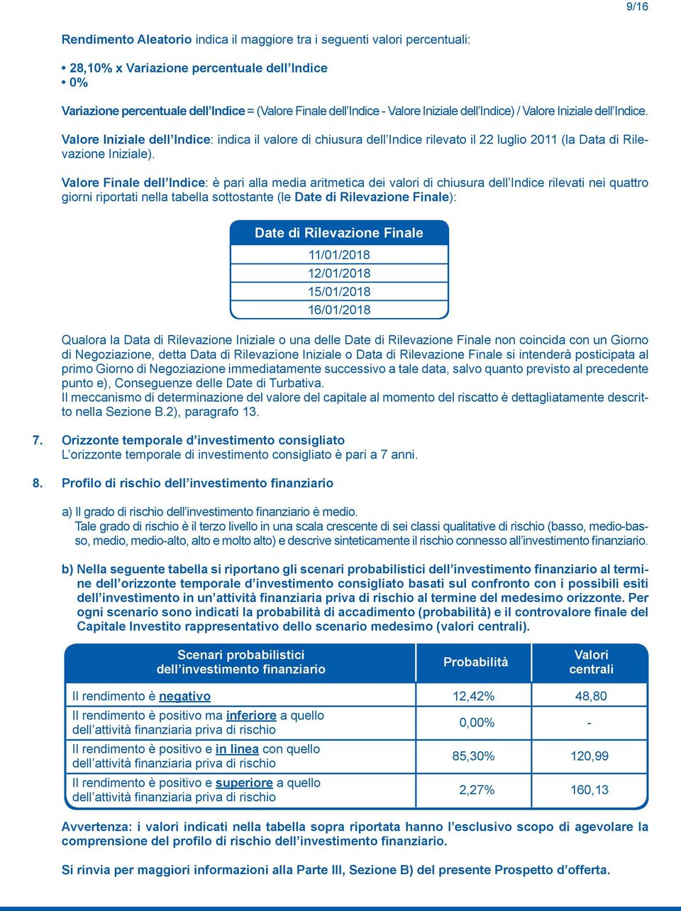 Valore Finale dell Indice: è pari alla media aritmetica dei valori di chiusura dell Indice rilevati nei quattro giorni riportati nella tabella sottostante (le Date di Rilevazione Finale): Qualora la