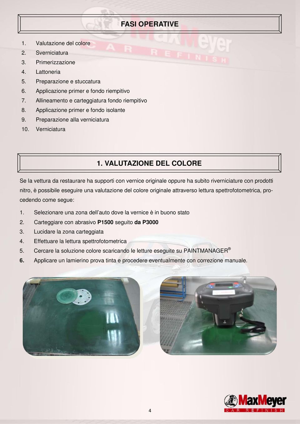 VALUTAZIONE DEL COLORE Se la vettura da restaurare ha supporti con vernice originale oppure ha subito riverniciature con prodotti nitro, è possibile eseguire una valutazione del colore originale