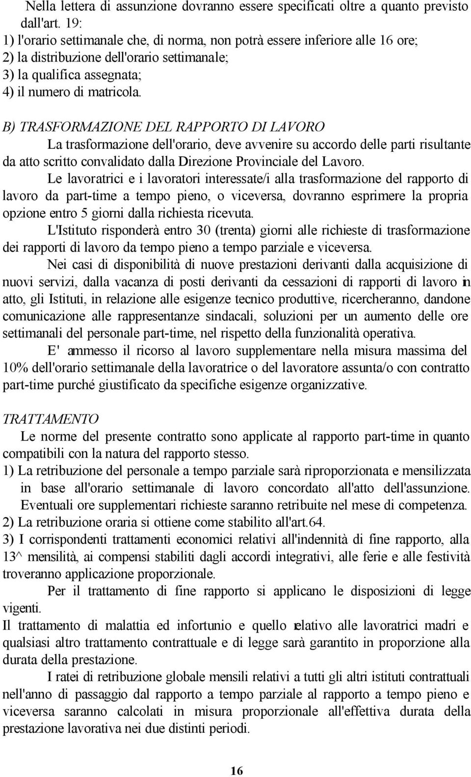 B) TRASFORMAZIONE DEL RAPPORTO DI LAVORO La trasformazione dell'orario, deve avvenire su accordo delle parti risultante da atto scritto convalidato dalla Direzione Provinciale del Lavoro.