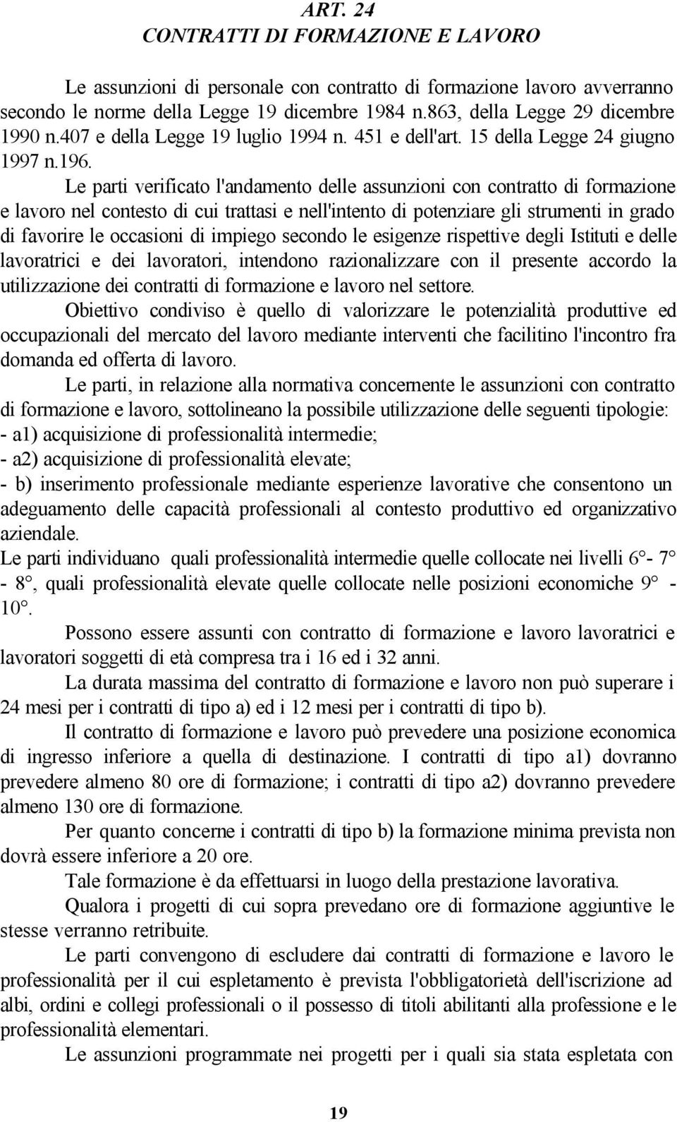 Le parti verificato l'andamento delle assunzioni con contratto di formazione e lavoro nel contesto di cui trattasi e nell'intento di potenziare gli strumenti in grado di favorire le occasioni di