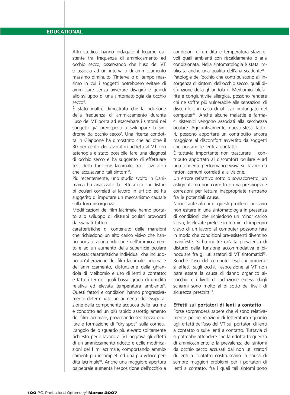 È stato inoltre dimostrato che la riduzione della frequenza di ammiccamento durante l uso del VT porta ad esacerbare i sintomi nei soggetti già predisposti a sviluppare la sindrome da occhio secco 7.