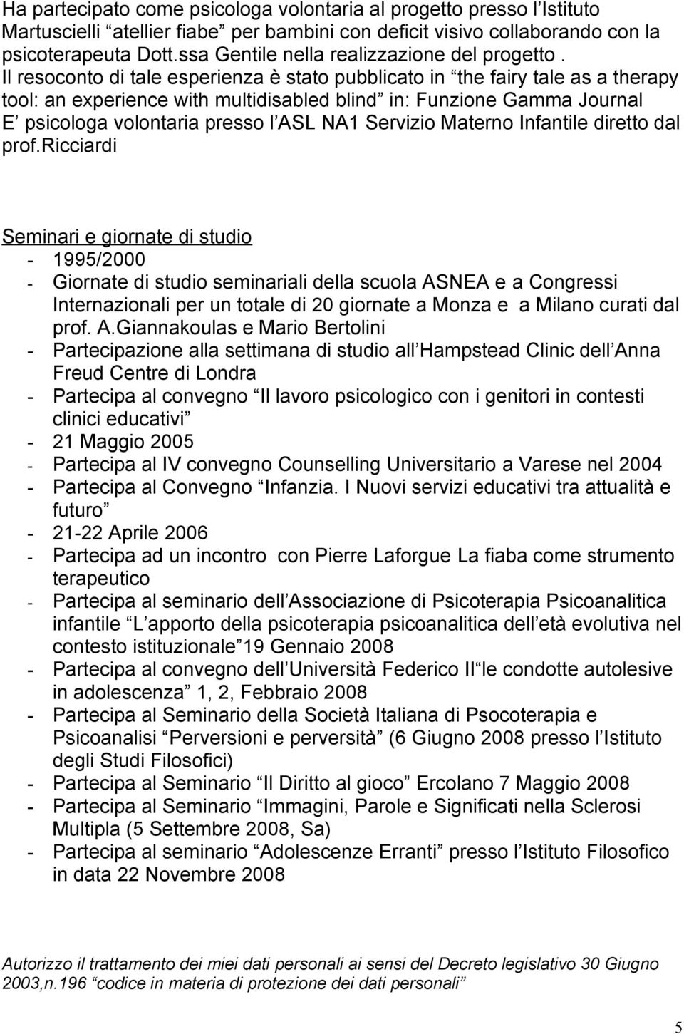 Il resoconto di tale esperienza è stato pubblicato in the fairy tale as a therapy tool: an experience with multidisabled blind in: Funzione Gamma Journal E psicologa volontaria presso l ASL NA1