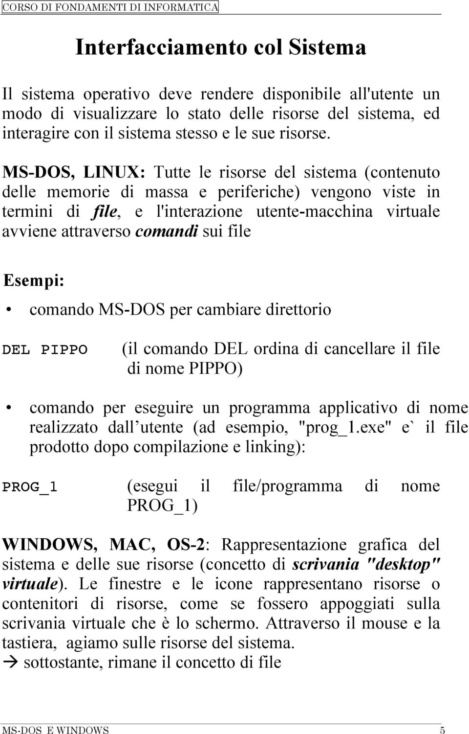 file Esempi: comando MS-DOS per cambiare direttorio DEL PIPPO (il comando DEL ordina di cancellare il file di nome PIPPO) comando per eseguire un programma applicativo di nome realizzato dall utente