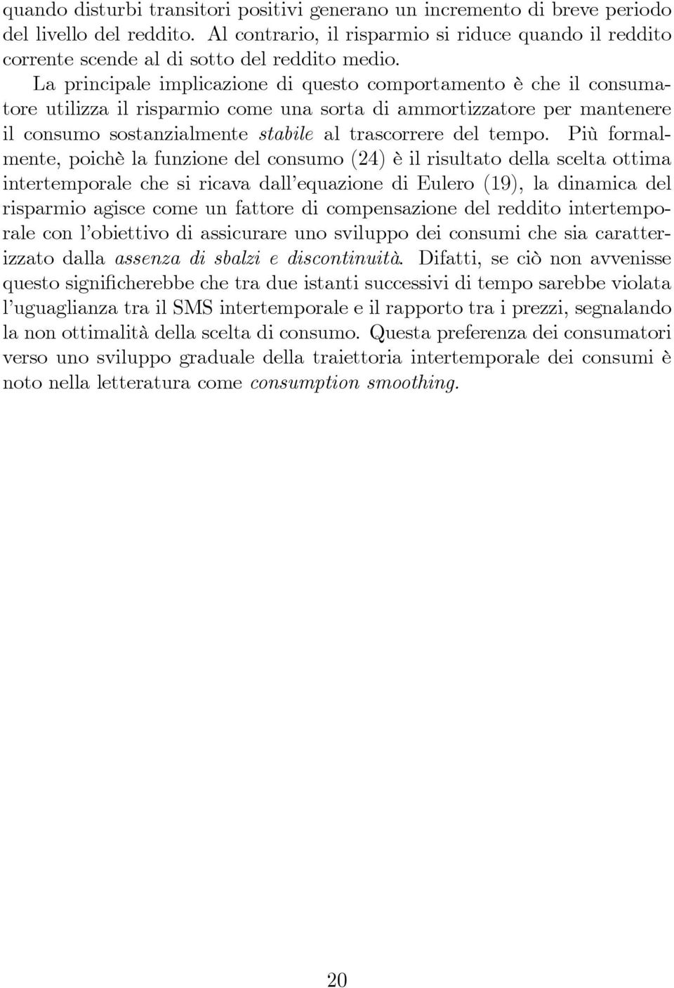 La principale implicazione di questo comportamento è che il consumatore utilizza il risparmio come una sorta di ammortizzatore per mantenere il consumo sostanzialmente stabile al trascorrere del